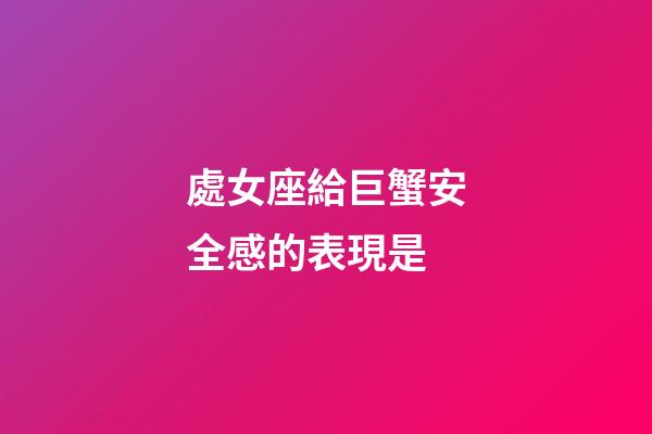 處女座給巨蟹安全感的表現是-第1張-星座運勢-玄機派