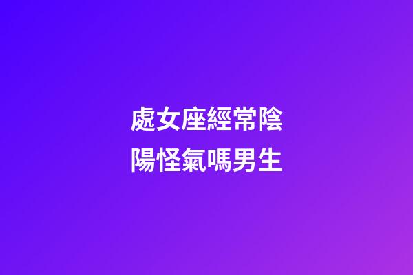 處女座經常陰陽怪氣嗎男生-第1張-星座運勢-玄機派