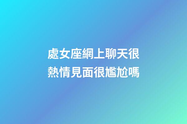 處女座網上聊天很熱情見面很尷尬嗎-第1張-星座運勢-玄機派