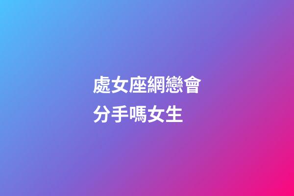 處女座網戀會分手嗎女生-第1張-星座運勢-玄機派