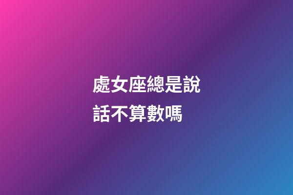 處女座總是說話不算數嗎-第1張-星座運勢-玄機派