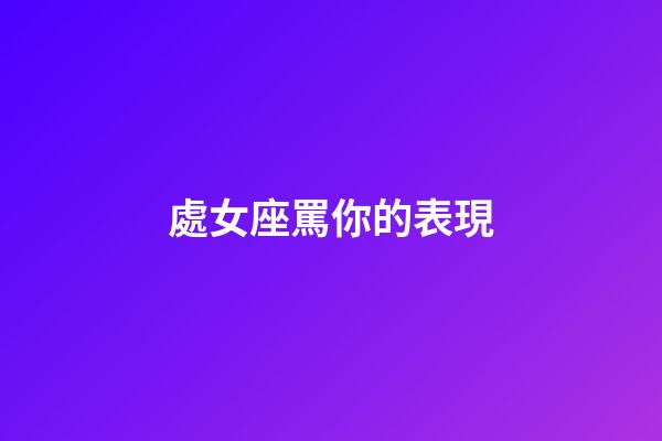 處女座罵你的表現-第1張-星座運勢-玄機派