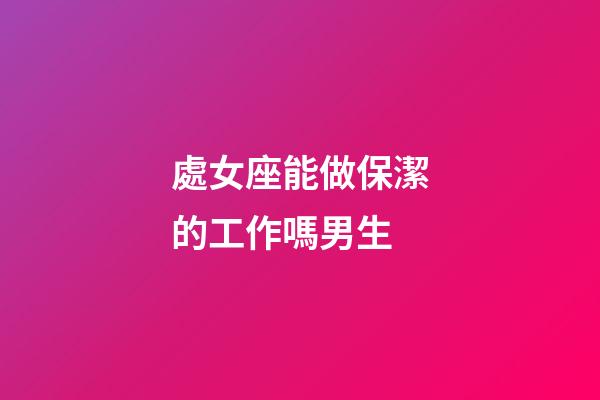 處女座能做保潔的工作嗎男生-第1張-星座運(yùn)勢-玄機(jī)派