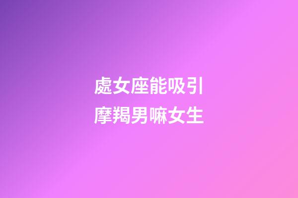 處女座能吸引摩羯男嘛女生-第1張-星座運勢-玄機派
