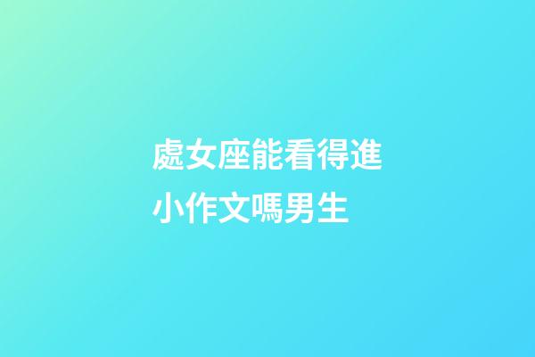 處女座能看得進小作文嗎男生-第1張-星座運勢-玄機派
