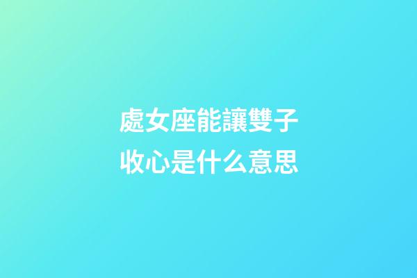 處女座能讓雙子收心是什么意思-第1張-星座運勢-玄機派