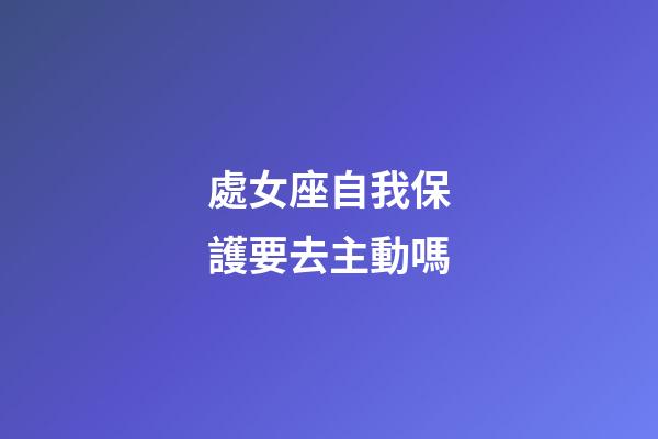 處女座自我保護要去主動嗎-第1張-星座運勢-玄機派