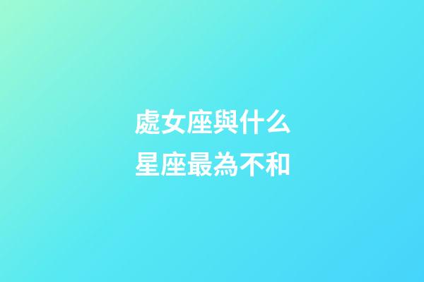 處女座與什么星座最為不和-第1張-星座運勢-玄機派