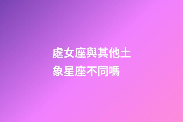 處女座與其他土象星座不同嗎-第1張-星座運勢-玄機派