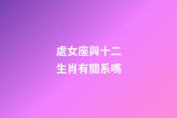 處女座與十二生肖有關系嗎-第1張-星座運勢-玄機派