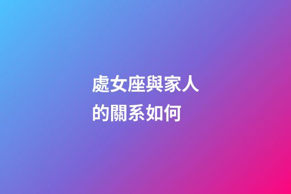 處女座與家人的關系如何-第1張-星座運勢-玄機派