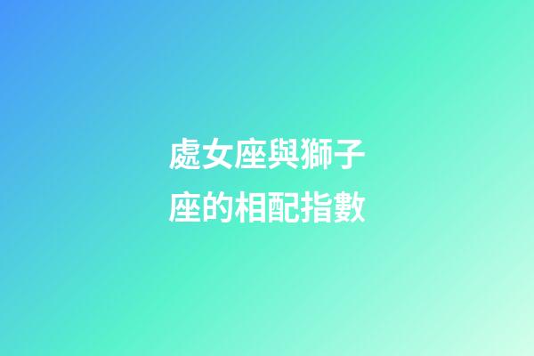 處女座與獅子座的相配指數-第1張-星座運勢-玄機派