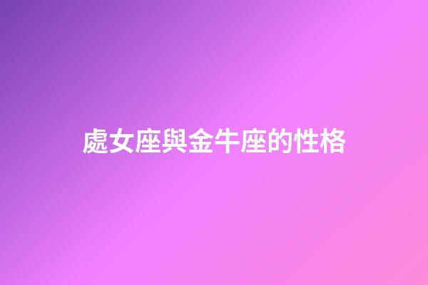 處女座與金牛座的性格-第1張-星座運(yùn)勢(shì)-玄機(jī)派