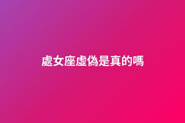 處女座虛偽是真的嗎-第1張-星座運勢-玄機派