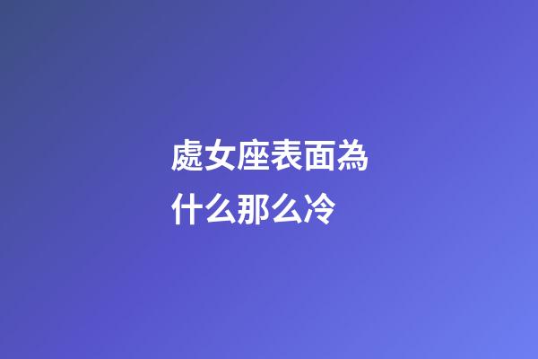 處女座表面為什么那么冷-第1張-星座運勢-玄機派