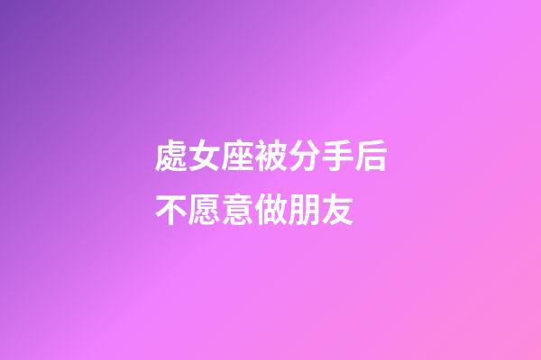 處女座被分手后不愿意做朋友-第1張-星座運勢-玄機派