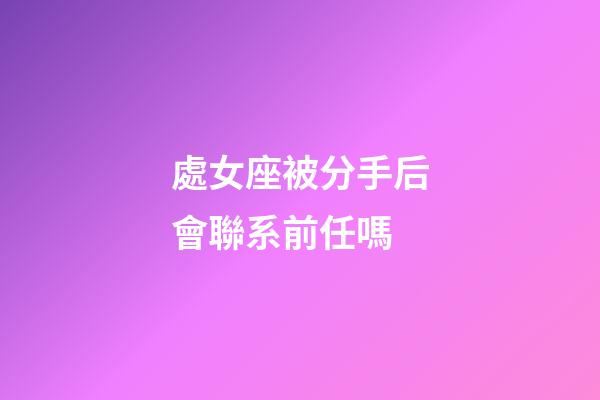 處女座被分手后會聯系前任嗎-第1張-星座運勢-玄機派
