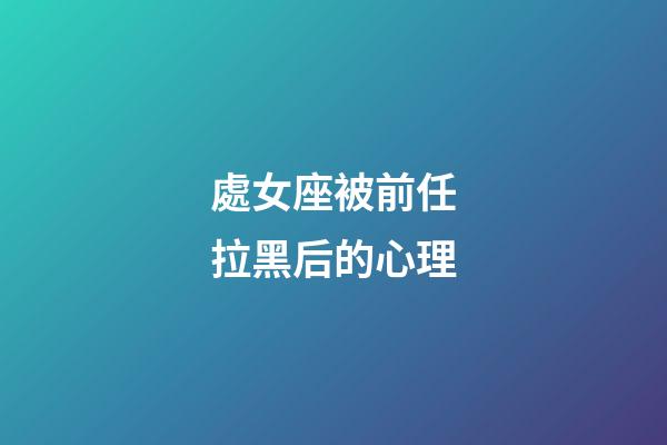 處女座被前任拉黑后的心理-第1張-星座運勢-玄機派