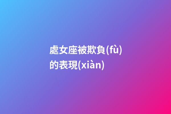 處女座被欺負(fù)的表現(xiàn)-第1張-星座運(yùn)勢(shì)-玄機(jī)派