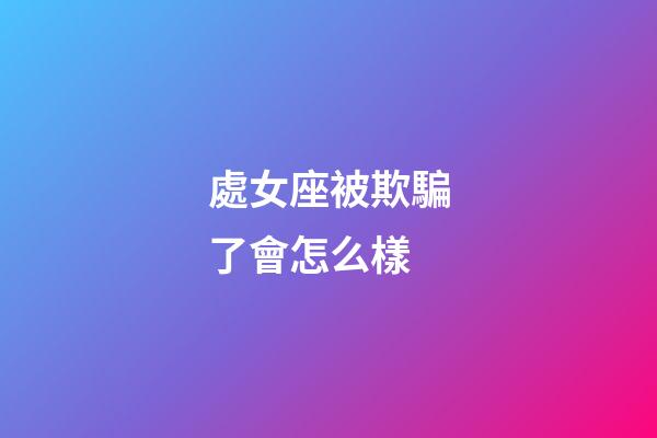 處女座被欺騙了會怎么樣-第1張-星座運勢-玄機派