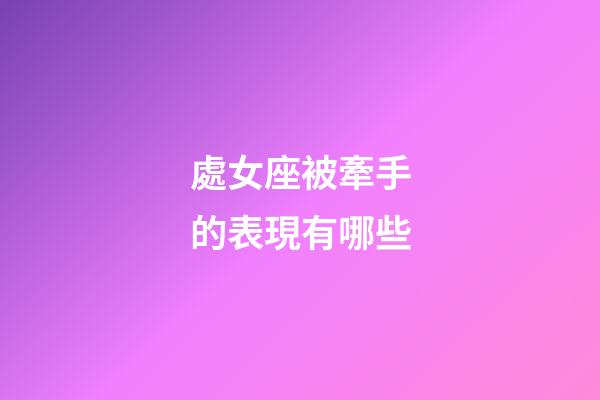 處女座被牽手的表現有哪些-第1張-星座運勢-玄機派