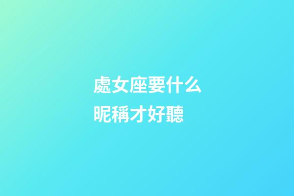 處女座要什么昵稱才好聽-第1張-星座運勢-玄機派