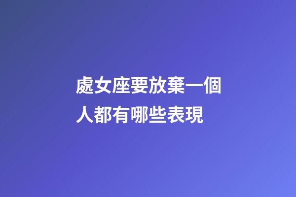 處女座要放棄一個人都有哪些表現-第1張-星座運勢-玄機派