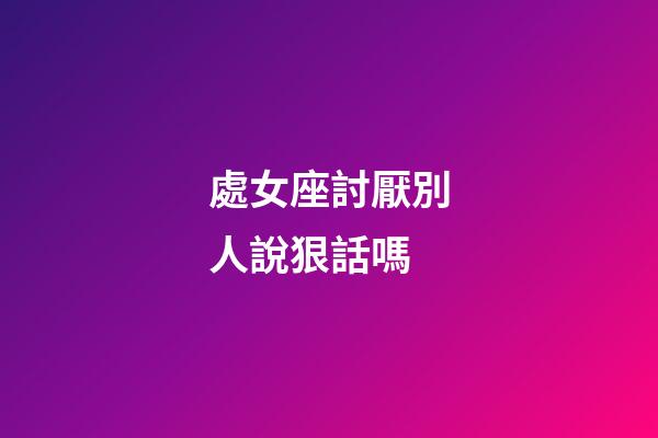 處女座討厭別人說狠話嗎-第1張-星座運勢-玄機派