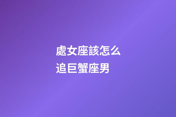 處女座該怎么追巨蟹座男-第1張-星座運勢-玄機派