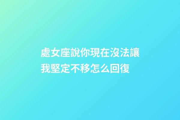 處女座說你現在沒法讓我堅定不移怎么回復-第1張-星座運勢-玄機派