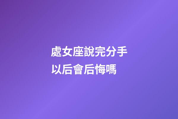 處女座說完分手以后會后悔嗎-第1張-星座運勢-玄機派