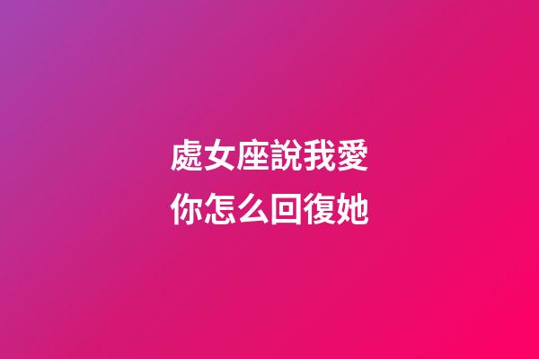 處女座說我愛你怎么回復她-第1張-星座運勢-玄機派