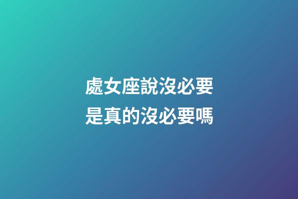 處女座說沒必要是真的沒必要嗎-第1張-星座運勢-玄機派