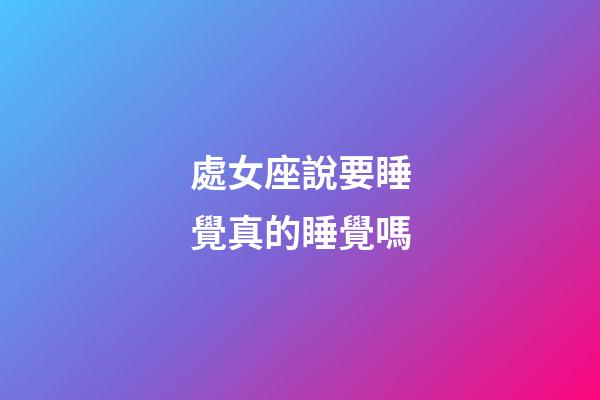 處女座說要睡覺真的睡覺嗎-第1張-星座運勢-玄機派