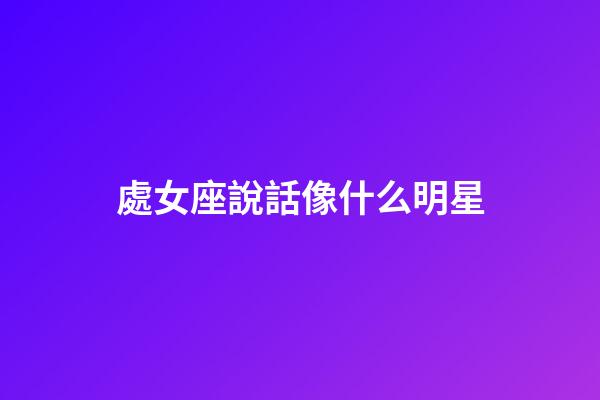 處女座說話像什么明星-第1張-星座運勢-玄機派