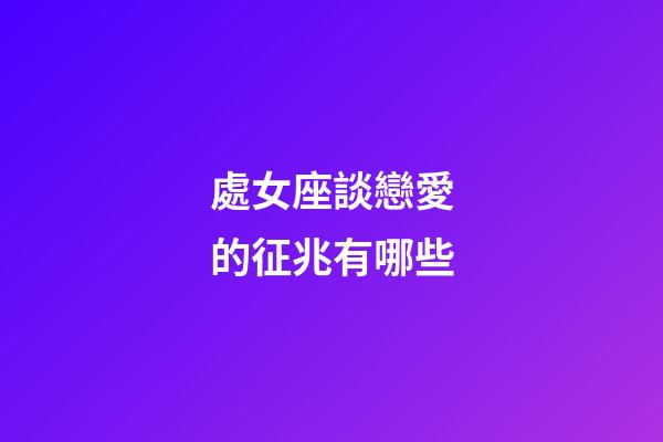 處女座談戀愛的征兆有哪些-第1張-星座運勢-玄機派
