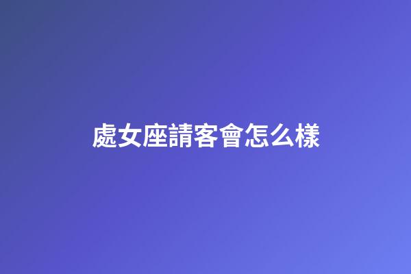 處女座請客會怎么樣-第1張-星座運勢-玄機派