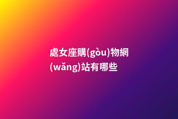 處女座購(gòu)物網(wǎng)站有哪些