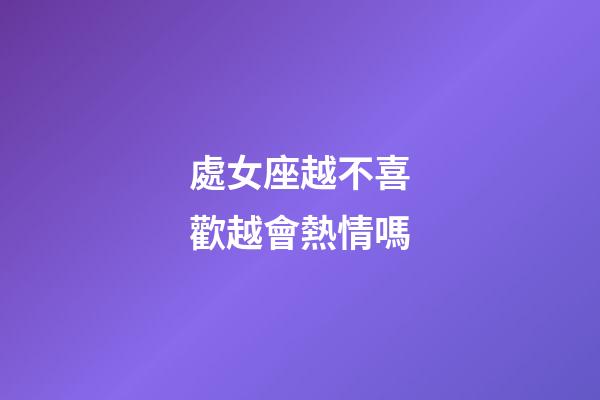 處女座越不喜歡越會熱情嗎-第1張-星座運勢-玄機派