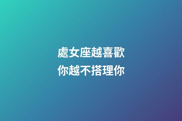 處女座越喜歡你越不搭理你-第1張-星座運勢-玄機派