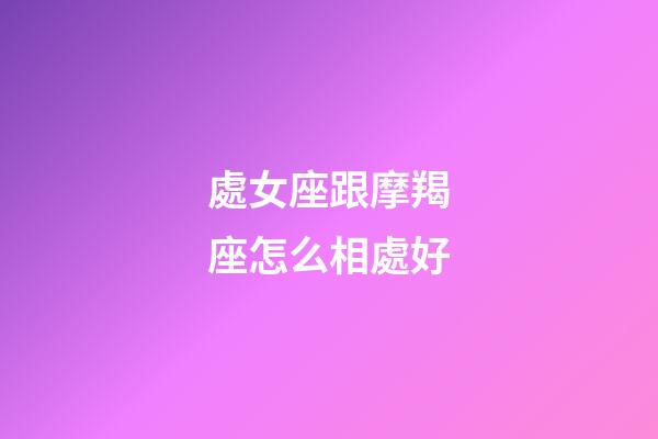 處女座跟摩羯座怎么相處好-第1張-星座運勢-玄機派