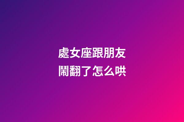 處女座跟朋友鬧翻了怎么哄