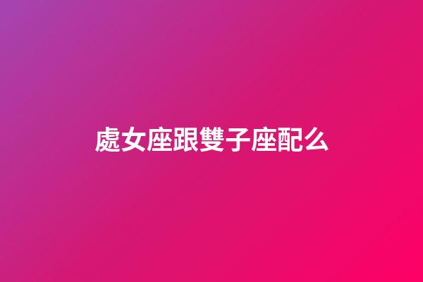 處女座跟雙子座配么-第1張-星座運勢-玄機(jī)派