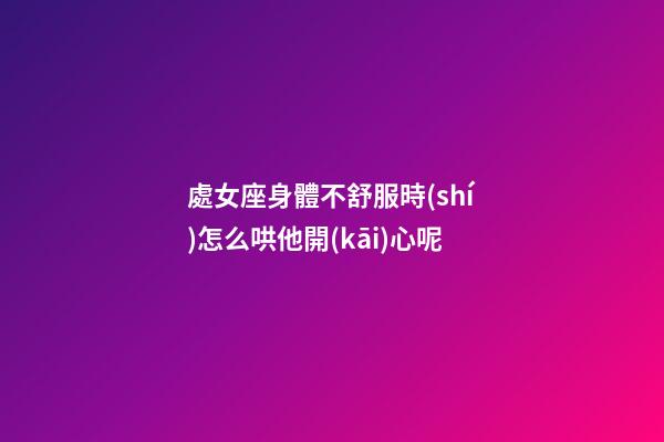 處女座身體不舒服時(shí)怎么哄他開(kāi)心呢-第1張-星座運(yùn)勢(shì)-玄機(jī)派