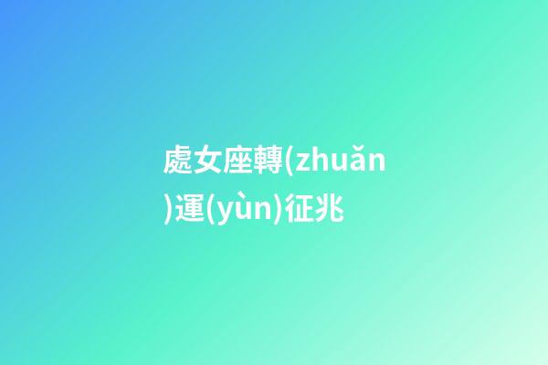 處女座轉(zhuǎn)運(yùn)征兆-第1張-星座運(yùn)勢(shì)-玄機(jī)派