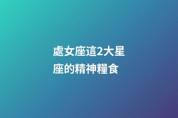 處女座這2大星座的精神糧食-第1張-星座運勢-玄機派