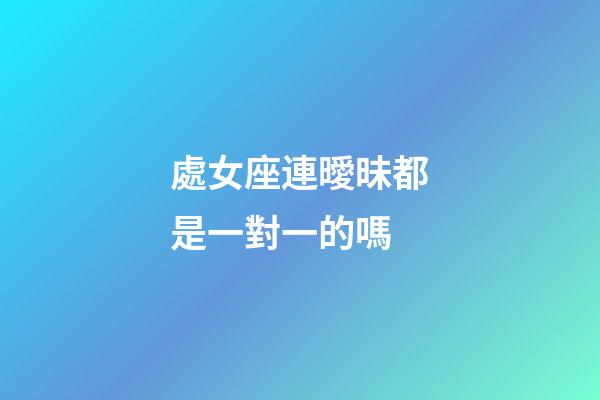 處女座連曖昧都是一對一的嗎-第1張-星座運勢-玄機派