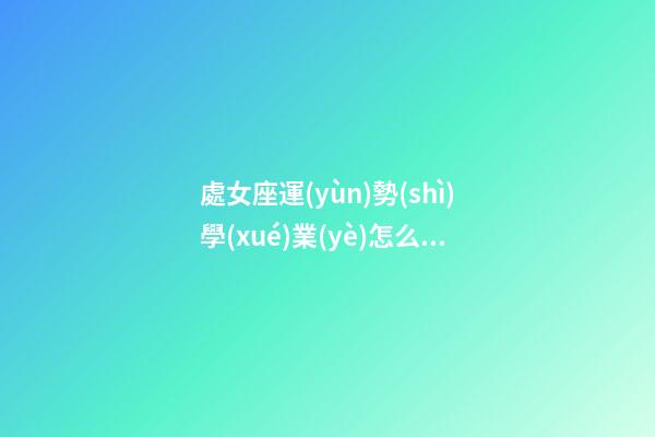 處女座運(yùn)勢(shì)學(xué)業(yè)怎么樣-第1張-星座運(yùn)勢(shì)-玄機(jī)派