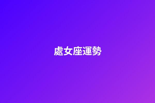 處女座運勢（第一星座運勢查詢）-第1張-星座運勢-玄機派