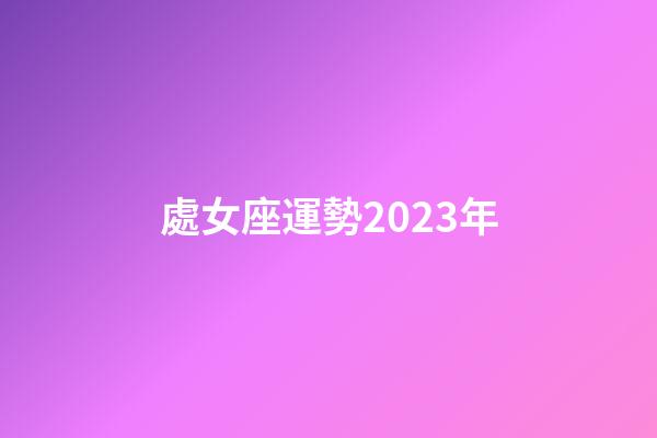 處女座運勢2023年-第1張-星座運勢-玄機派